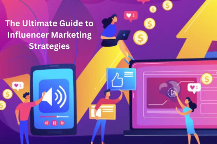 The Ultimate Guide to Influencer Marketing: Strategies for Success